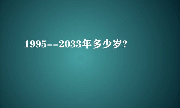 1995--2033年多少岁?