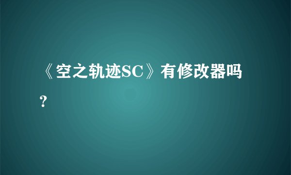 《空之轨迹SC》有修改器吗？