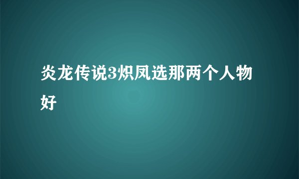 炎龙传说3炽凤选那两个人物好