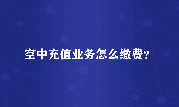 空中充值业务怎么缴费？