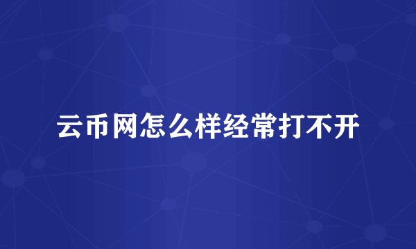云币网怎么样经常打不开