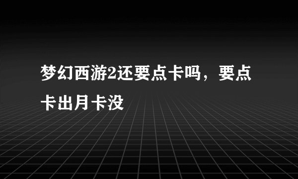 梦幻西游2还要点卡吗，要点卡出月卡没