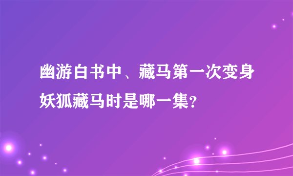 幽游白书中、藏马第一次变身妖狐藏马时是哪一集？