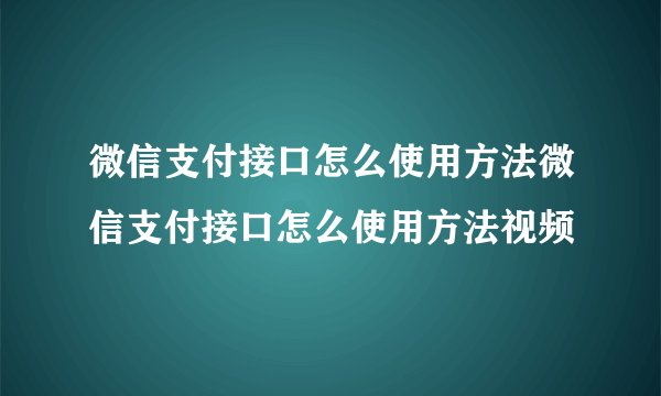 微信支付接口怎么使用方法微信支付接口怎么使用方法视频