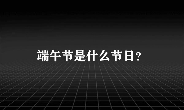 端午节是什么节日？