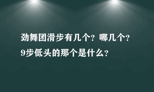劲舞团滑步有几个？哪几个？9步低头的那个是什么？