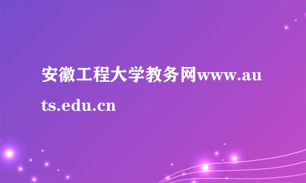 安徽工程大学教务网www.auts.edu.cn