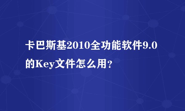 卡巴斯基2010全功能软件9.0的Key文件怎么用？