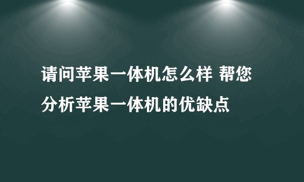 请问苹果一体机怎么样 帮您分析苹果一体机的优缺点