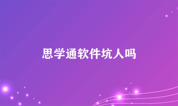 思学通软件坑人吗