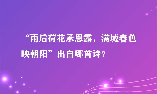 “雨后荷花承恩露,满城春色映朝阳”出自哪首诗?