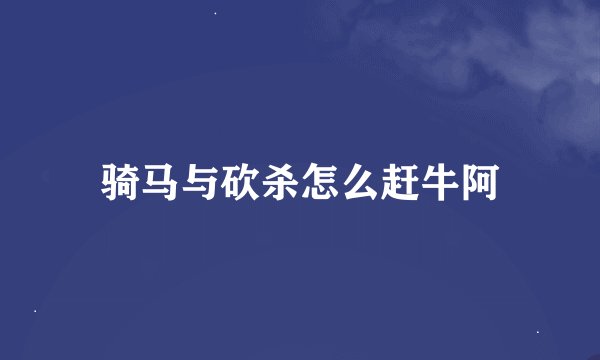 骑马与砍杀怎么赶牛阿