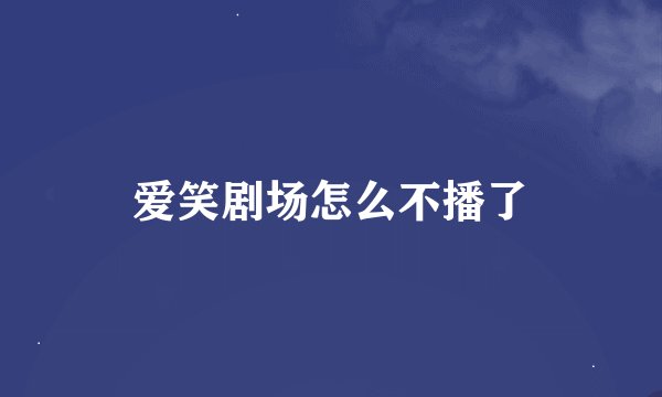 爱笑剧场怎么不播了