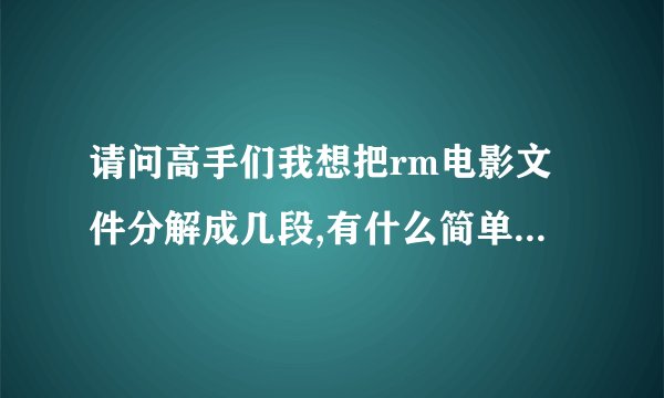 请问高手们我想把rm电影文件分解成几段,有什么简单的软件可以用吗?