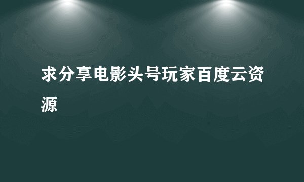 求分享电影头号玩家百度云资源