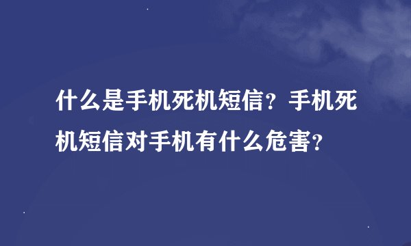 什么是手机死机短信？手机死机短信对手机有什么危害？