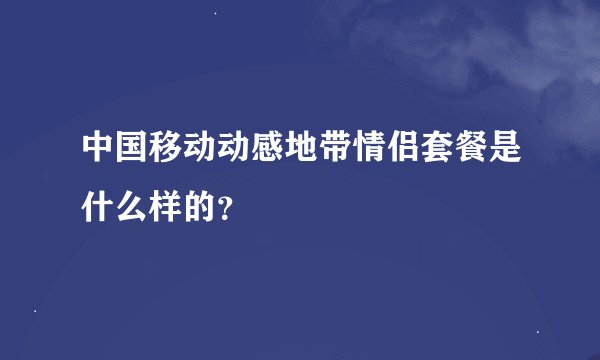 中国移动动感地带情侣套餐是什么样的？