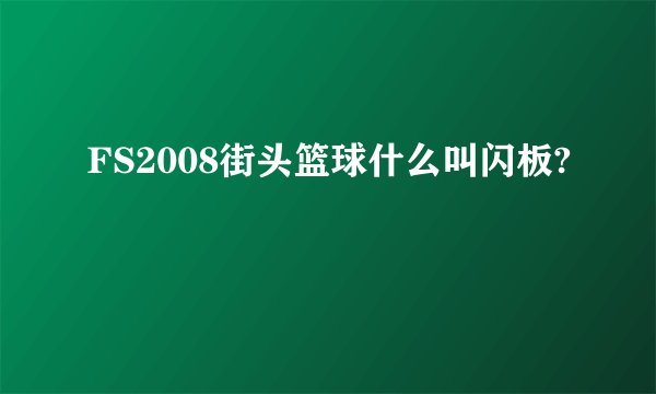 FS2008街头篮球什么叫闪板?