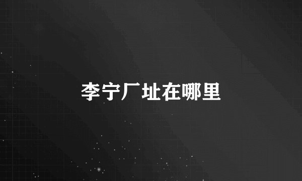 李宁厂址在哪里