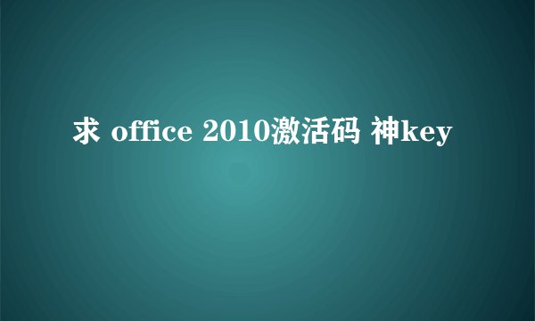 求 office 2010激活码 神key