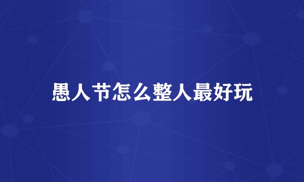 愚人节怎么整人最好玩