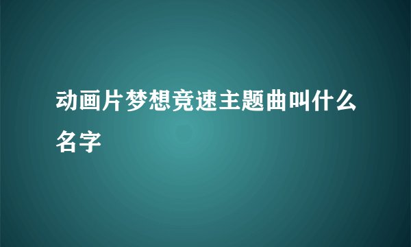 动画片梦想竞速主题曲叫什么名字