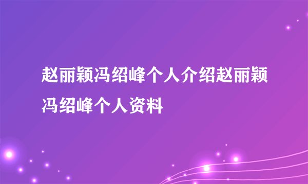 赵丽颖冯绍峰个人介绍赵丽颖冯绍峰个人资料