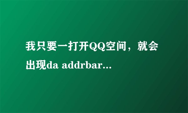 我只要一打开QQ空间，就会出现da addrbar icon，然后IE就死了，打开其它网页就不会这样，只有QQ空间才这样