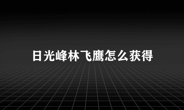 日光峰林飞鹰怎么获得