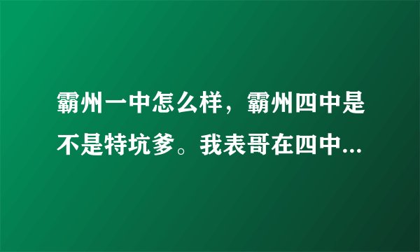 霸州一中怎么样，霸州四中是不是特坑爹。我表哥在四中奥赛前十才三本，我该去哪