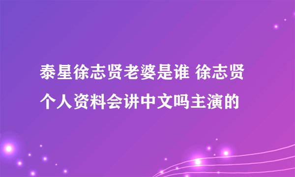 泰星徐志贤老婆是谁 徐志贤个人资料会讲中文吗主演的