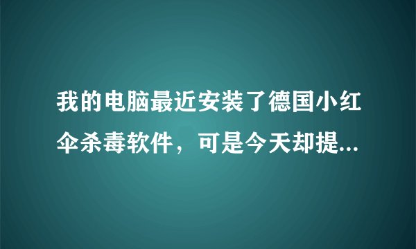我的电脑最近安装了德国小红伞杀毒软件，可是今天却提示我说QQ软件里检查出病毒，并且QQ也强制退出！