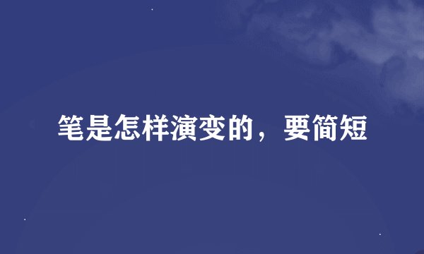 笔是怎样演变的，要简短
