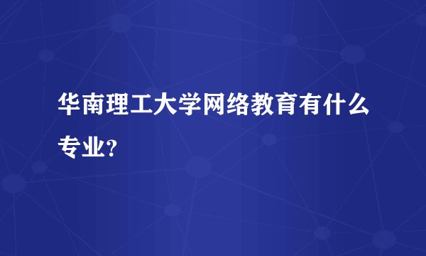 华南理工大学网络教育有什么专业？