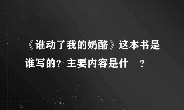 《谁动了我的奶酪》这本书是谁写的？主要内容是什麼？