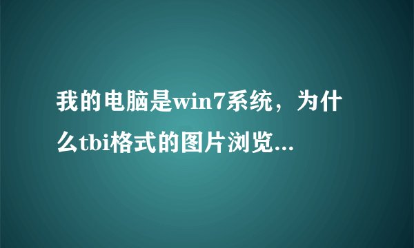 我的电脑是win7系统，为什么tbi格式的图片浏览不了，或者是需要安装什么软件才行呢？
