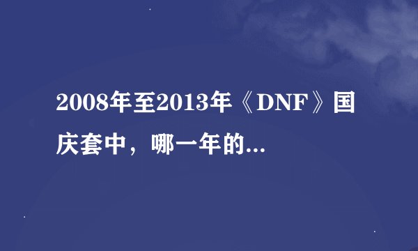 2008年至2013年《DNF》国庆套中，哪一年的时装设计最受玩家欢迎？