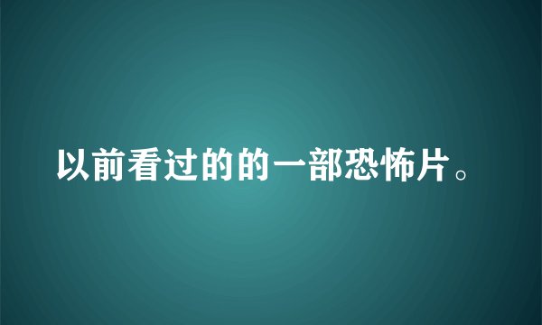 以前看过的的一部恐怖片。