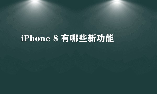 iPhone 8 有哪些新功能