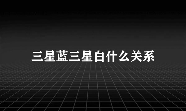 三星蓝三星白什么关系