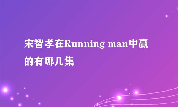 宋智孝在Running man中赢的有哪几集