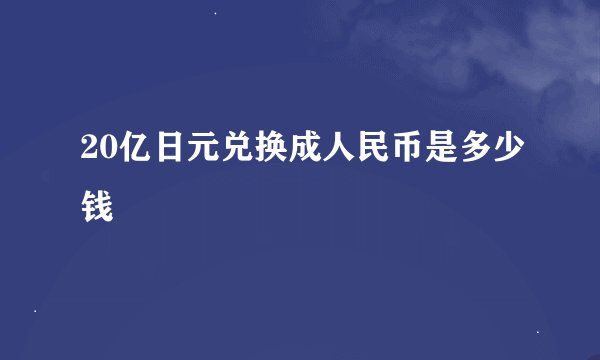 20亿日元兑换成人民币是多少钱