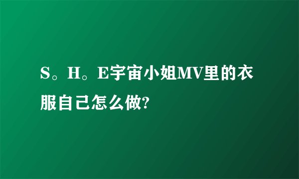 S。H。E宇宙小姐MV里的衣服自己怎么做?