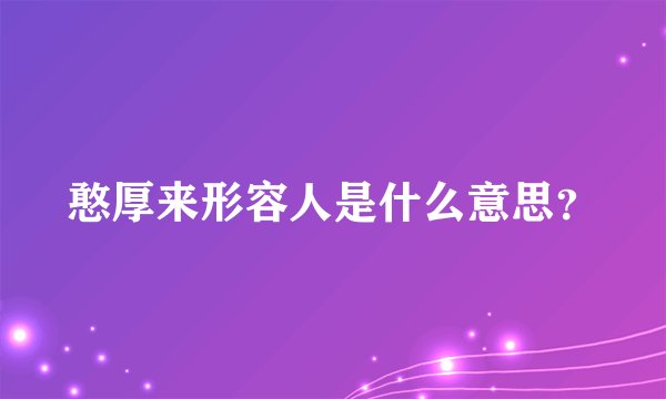 憨厚来形容人是什么意思？