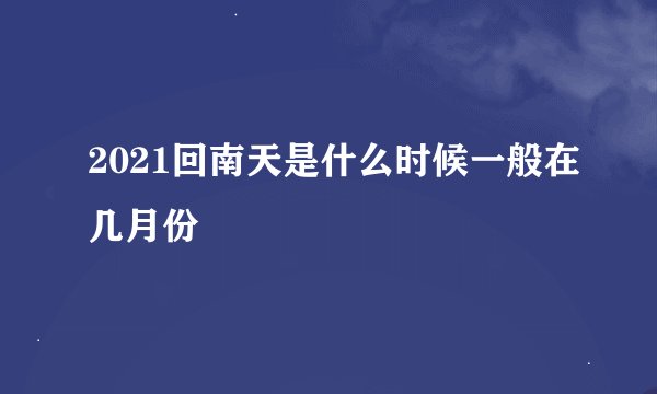 2021回南天是什么时候一般在几月份