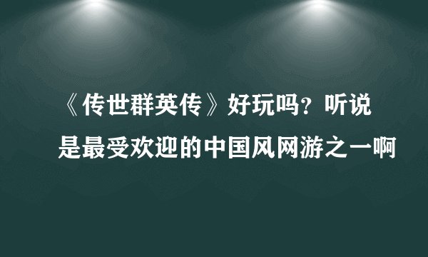《传世群英传》好玩吗？听说是最受欢迎的中国风网游之一啊
