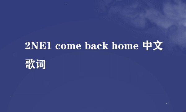 2NE1 come back home 中文歌词