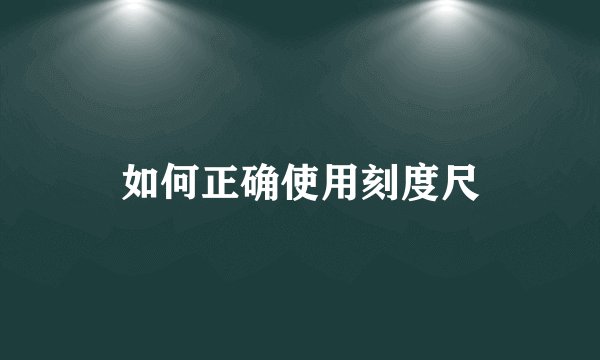 如何正确使用刻度尺