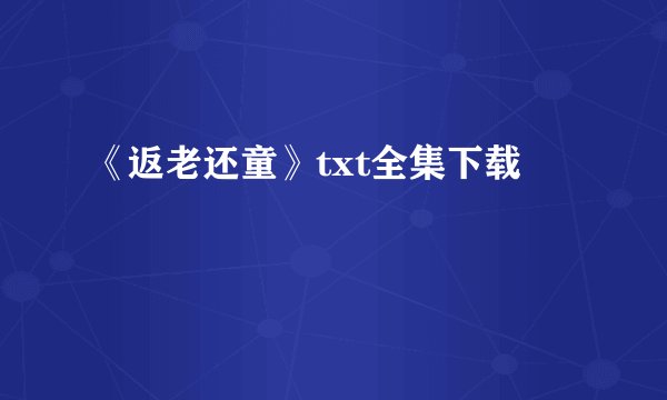 《返老还童》txt全集下载
