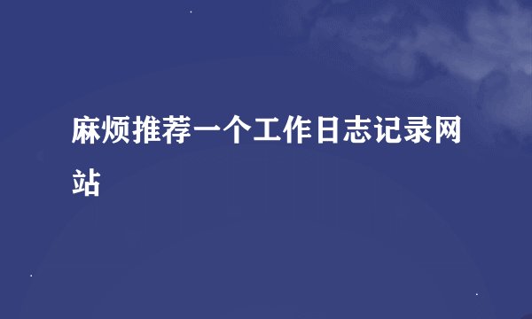 麻烦推荐一个工作日志记录网站